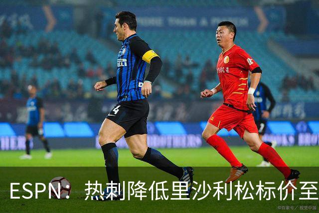 ESPN：热刺降低里沙利松标价至1000万欧，愿为其离队提供便利