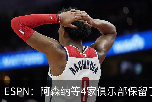 ESPN：阿森纳等4家俱乐部保留了向曼城索赔的法律权利