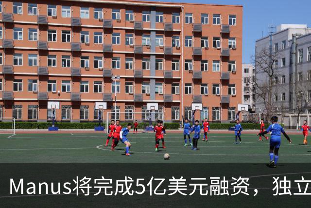 Manus将完成5亿美元融资，独立运营仅17天估值翻倍了