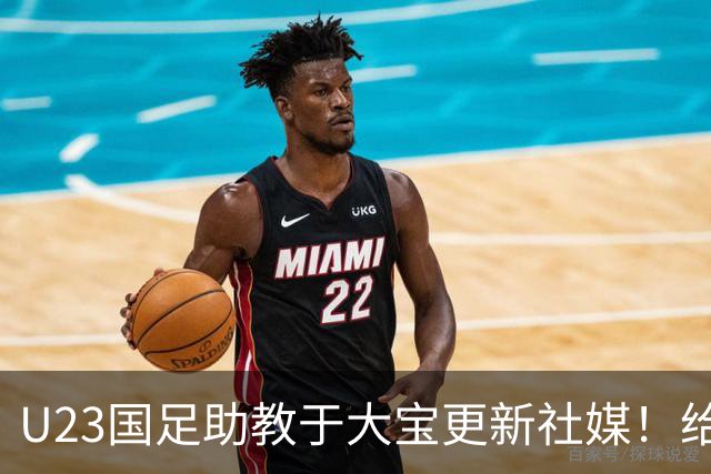 U23国足助教于大宝更新社媒！给球迷又带来一个好消息，值得期待